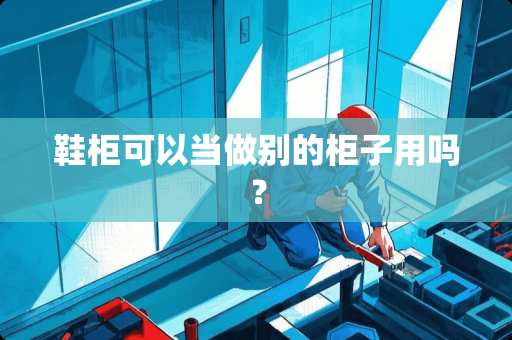 鞋柜可以当做别的柜子用吗？