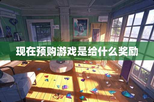 现在预购游戏是给什么奖励