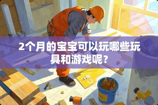 2个月的宝宝可以玩哪些玩具和游戏呢？