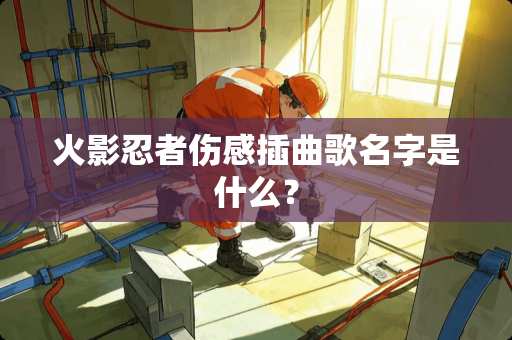 火影忍者伤感插曲歌名字是什么？