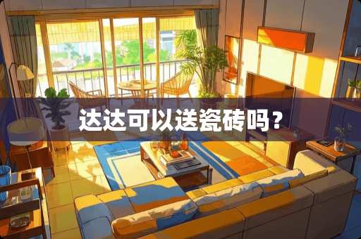达达可以送瓷砖吗？