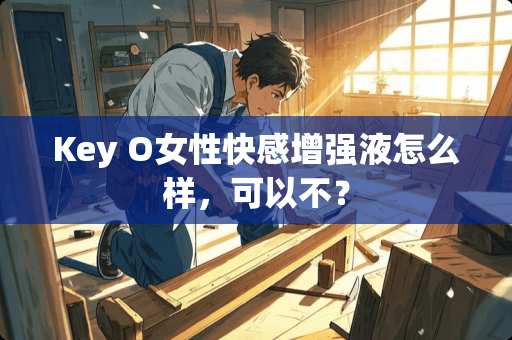Key O女性**增强液怎么样，可以不？