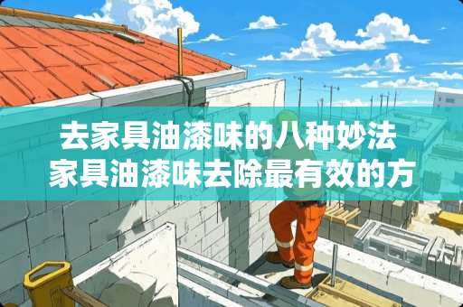 去家具油漆味的八种妙法 家具油漆味去除最有效的方法