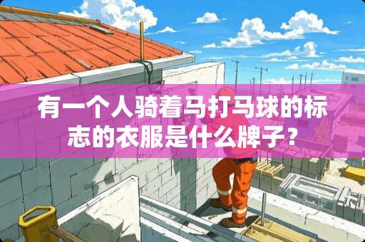 有一个人骑着马打马球的标志的衣服是什么牌子？