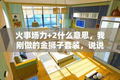 火事场力+2什么意思，我刚做的金狮子套装，说说