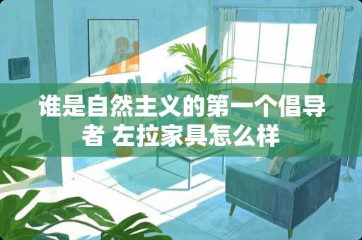 谁是自然**的第一个倡导者 左拉家具怎么样