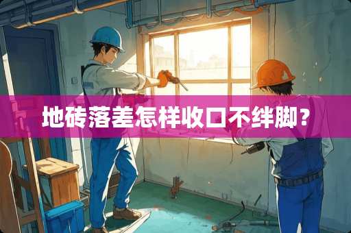 地砖落差怎样收口不绊脚？