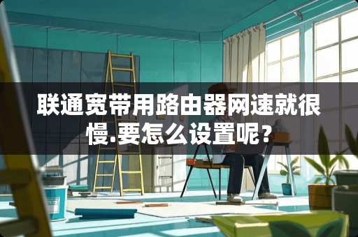 联通宽带用路由器网速就很慢.要怎么设置呢？