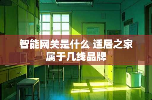 智能网关是什么 适居之家属于几线品牌