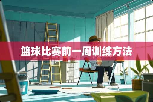 篮球比赛前一周训练方法