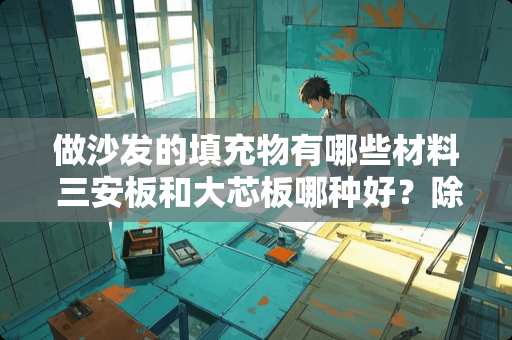 做沙发的填充物有哪些材料 三安板和大芯板哪种好？除了实木家具是用大芯板还是三安板做好