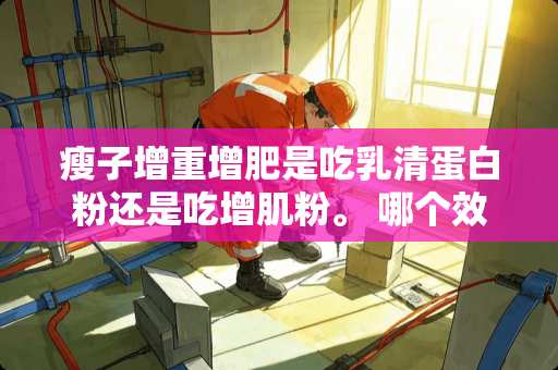 瘦子增重增肥是吃*清蛋**还是吃增肌粉。 哪个效果最明显？？