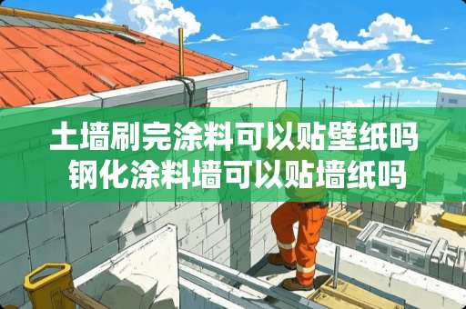 土墙刷完涂料可以贴壁纸吗 钢化涂料墙可以贴墙纸吗