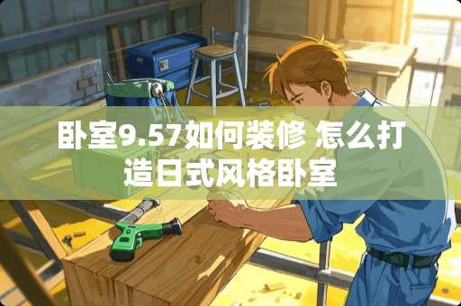 卧室9.57如何装修 怎么打造日式风格卧室