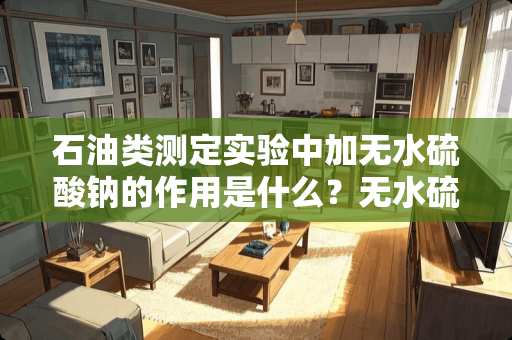 石油类测定实验中加无水硫酸钠的作用是什么？无水硫酸钠结块了表示加的量饱和了吗？