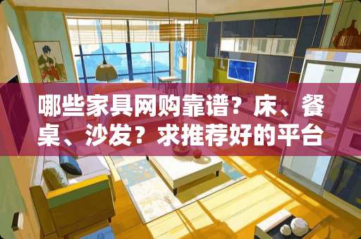 哪些家具网购靠谱？床、餐桌、沙发？求推荐好的平台或店铺 想买个茶几，大家有推荐的吗