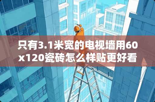 只有3.1米宽的电视墙用60x120瓷砖怎么样贴更好看些 理发店用什么地板比较好