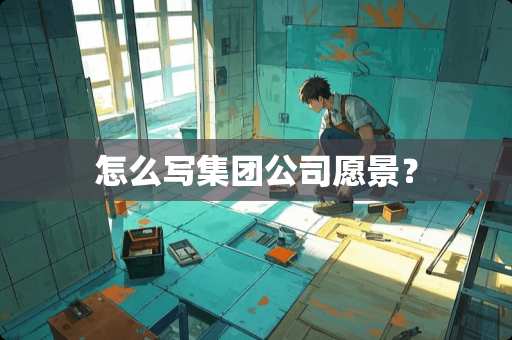 怎么写集团公司愿景？