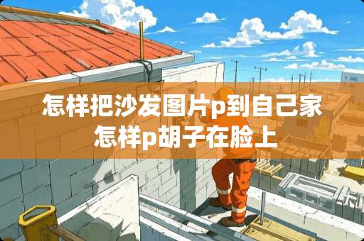 怎样把沙发图片p到自己家 怎样p胡子在脸上