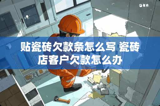 贴瓷砖欠款条怎么写 瓷砖店客户欠款怎么办