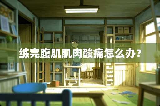 练完腹肌肌肉酸痛怎么办？