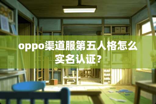 oppo渠道服第五人格怎么实名认证？