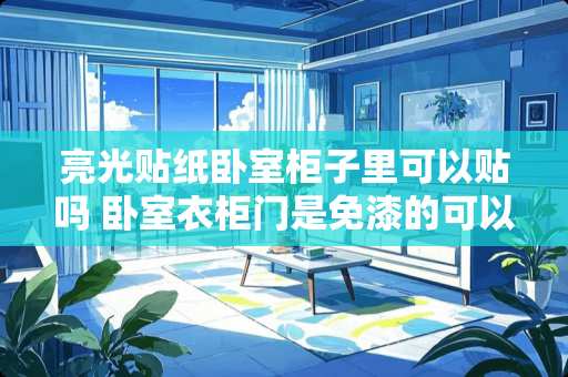 亮光贴纸卧室柜子里可以贴吗 卧室衣柜门是免漆的可以贴画吗