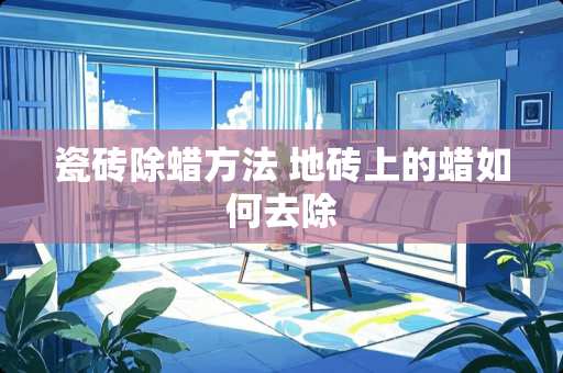 瓷砖除蜡方法 地砖上的蜡如何去除