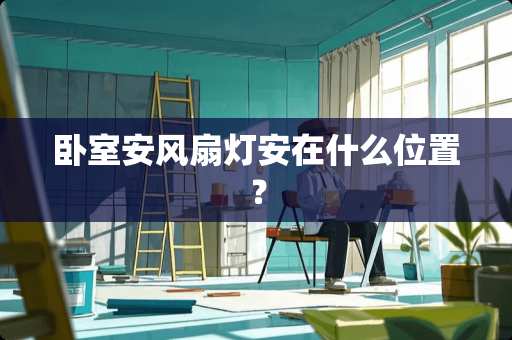 卧室安风扇灯安在什么位置？