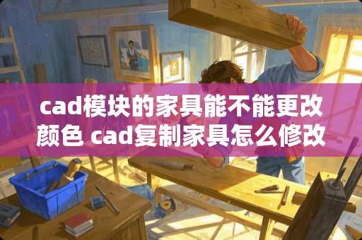cad模块的家具能不能更改颜色 cad复制家具怎么修改颜色