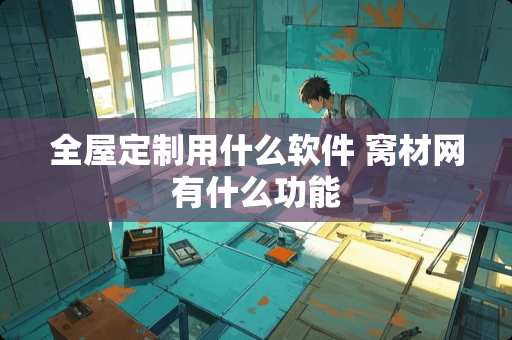 全屋定制用什么软件 窝材网有什么功能