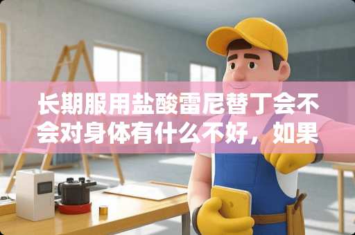 长期服用**雷尼替丁会不会对身体有什么不好，如果会请详细告诉我。拜托各位大神