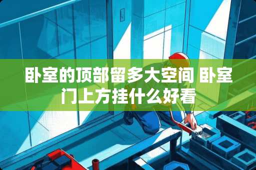 卧室的顶部留多大空间 卧室门上方挂什么好看