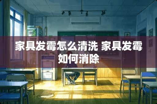 家具发霉怎么清洗 家具发霉如何消除