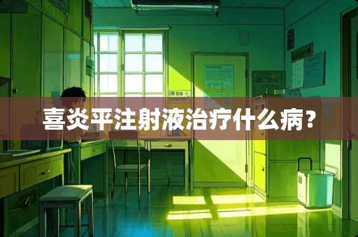 喜炎平注射液治疗什么病？