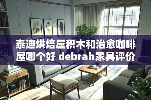 泰迪烘焙屋积木和治愈咖啡屋哪个好 debrah家具评价