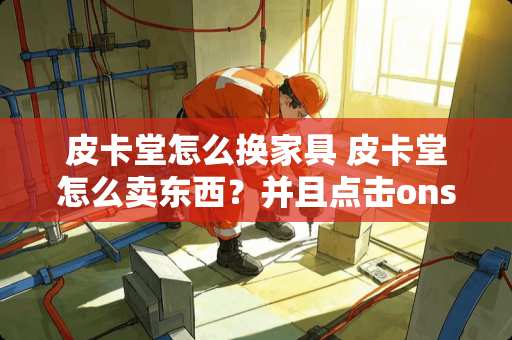 皮卡堂怎么换家具 皮卡堂怎么卖东西？并且点击onsell就可以显示价钱的怎么弄