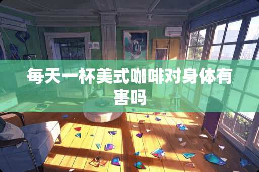 每天一杯美式咖啡对身体有害吗