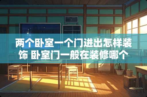 两个卧室一个门进出怎样装饰 卧室门一般在装修哪个阶段安装