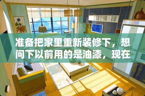 准备把家里重新装修下，想问下以前用的是油漆，现在重装用水漆可以吗 木器家具印痕如何修复