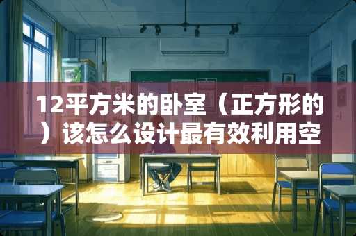 12平方米的卧室（正方形的）该怎么设计最有效利用空间 105户型，怎么装修？欢迎各位大咖给个建议