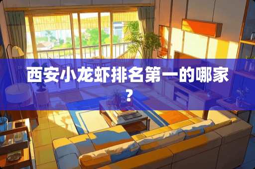 西安小龙虾排名第一的哪家？