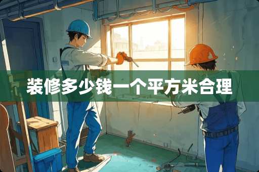 装修多少钱一个平方米合理