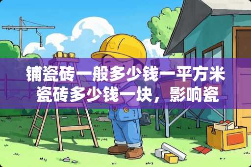 铺瓷砖一般多少钱一平方米 瓷砖多少钱一块，影响瓷砖的价格高低因素