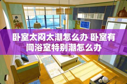 卧室太闷太潮怎么办 卧室有间浴室特别潮怎么办