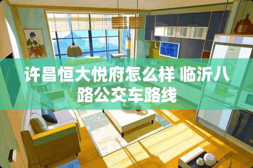 许昌恒大悦府怎么样 临沂八路公交车路线