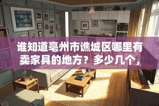谁知道亳州市谯城区哪里有卖家具的地方？多少几个，谢啦~ 亳州有哪些家具城