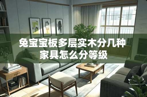 兔宝宝板多层实木分几种 家具怎么分等级