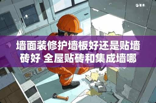 墙面装修护墙板好还是贴墙砖好 全屋贴砖和集成墙哪个划算