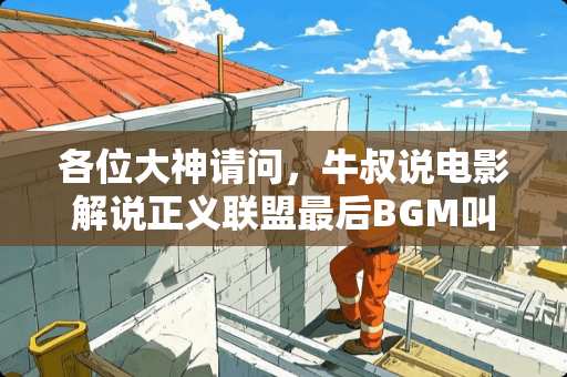 各位大神请问，牛叔说电影解说正义联盟最后BGM叫什么名字？